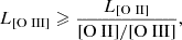 $$ \begin{aligned} {L_{\rm [O~III]}} \geqslant \frac{{L_{\rm [O~II]}}}{\mathrm{[O~II]/[O~III]}}, \end{aligned} $$