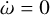 $\dot \omega = 0$