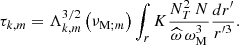$$ \begin{aligned} \tau _{k,m}=\Lambda _{k,m}^{3/2}\left(\nu _{\mathrm{M};m}\right)\int _{r}K\frac{N_T^2\,N}{{\widehat{\omega }}\,\omega _{\rm M}^3}\frac{d r^{\prime }}{r^{\prime 3}}. \end{aligned} $$