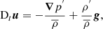 $$ \begin{aligned} \mathrm{D}_{t}{\boldsymbol{u}}=-\frac{{\boldsymbol{\nabla }}p^{^{\prime }}}{{\overline{\rho }}}+\frac{\rho ^{^{\prime }}}{{\overline{\rho }}}{\boldsymbol{g}}, \end{aligned} $$