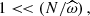 $ 1 < \! < \left(N/{\widehat\omega}\right), $