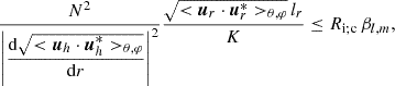 $$ \begin{aligned} \frac{N^2}{\left|\displaystyle {\frac{\mathrm{d}{\sqrt{<{\boldsymbol{u}}_h\cdot {\boldsymbol{u}}_h^{*}>_{\theta ,\varphi }}}}{\mathrm{d}r}}\right|^{2}}\frac{\sqrt{<{\boldsymbol{u}}_r\cdot {\boldsymbol{u}}_r^{*}>_{\theta ,\varphi }}\,l_r}{K}\le R_{\rm i;c}\,\beta _{l,m}, \end{aligned} $$