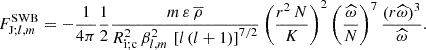 $$ \begin{aligned} F_{\mathrm{J};l,m}^\mathrm{SWB}=-\frac{1}{4\pi }\frac{1}{2}\frac{m\,{\varepsilon }\,{\overline{\rho }}}{R_{\rm i;c}^2\,\beta _{l,m}^{2}\,\left[l\left(l+1\right)\right]^{7/2}}\left(\frac{r^2\,N}{K}\right)^2\left(\frac{\widehat{\omega }}{N}\right)^{7}\frac{\left(r{\widehat{\omega }}\right)^3}{\widehat{\omega }}. \end{aligned} $$
