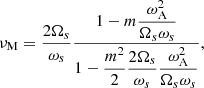 $$ \begin{aligned} \nu _{\rm M}=\frac{2\Omega _s}{\omega _s}\frac{1-m\displaystyle {\frac{\omega _{\rm A}^2}{\Omega _{s}\omega _{s}}}}{1-\displaystyle {\frac{m^2}{2}\frac{2\Omega _s}{\omega _s}\frac{\omega _{\rm A}^2}{\Omega _{s}\omega _{s}}}}, \end{aligned} $$