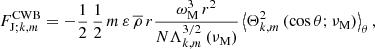 $$ \begin{aligned} F_{\mathrm{J};k,m}^\mathrm{CWB}=-\frac{1}{2}\,\frac{1}{2}\,m\,{\varepsilon }\,{\overline{\rho }}\,r \frac{\omega _{\rm M}^3\, r^2}{N \Lambda _{k,m}^{3/2}\left(\nu _{\rm M}\right)}\left<\Theta _{k,m}^{2}\left(\cos \theta ;\nu _{\rm M}\right)\right>_{\theta }, \end{aligned} $$