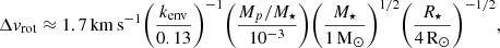 $$ \begin{aligned} \Delta v_\mathrm{rot} \approx 1.7 {\,\mathrm{km}\,\mathrm{s}^{-1}} \biggl ( \frac{k_\mathrm{env} }{0.13} \biggr )^{-1} \biggl ( \frac{M_p/M_\star }{10^{-3}} \biggr ) \biggl ( \frac{M_\star }{1{\,\mathrm{M}_{\odot }}} \biggr )^{1/2} \biggl ( \frac{R_\star }{4{\,\mathrm{R}_{\odot }}} \biggr )^{-1/2}, \end{aligned} $$