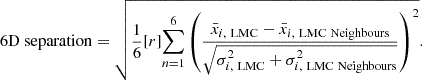 $$ \begin{aligned} \mathrm{6D} \ \mathrm{separation} = \sqrt{ \dfrac{1}{6} [r]{\sum _{n=1}^{6}}\left( \dfrac{\bar{x}_{i, \ \mathrm{ LMC} } - \bar{x}_{i, \ \mathrm{LMC} \ \mathrm{Neighbours} }}{ \sqrt{\sigma ^2_{i, \ \mathrm{LMC} } + \sigma ^2_{i, \ \mathrm{LMC} \ \mathrm{Neighbours} }}} \right)^2 }. \end{aligned} $$