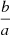 $ \dfrac{{b}}{{a}} $