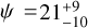 $\psi = 21_{ - 10}^{ + 9}$