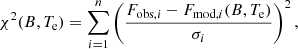 $$ \begin{aligned} {\chi ^2}(B, T_{\mathrm{e} })=\sum _{i=1}^n \left(\frac{F_{\mathrm{obs} ,i} - F_{\mathrm{mod} ,i}(B,T_{\mathrm{e} })}{\sigma _i}\right)^2, \end{aligned} $$