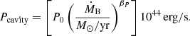 $$ \begin{aligned} P_{\mathrm{cavity} } = \left[P_0 \left(\frac{\dot{M}_{\rm B}}{M_{\odot }/\mathrm{yr}}\right)^{\beta _P}\right] 10^{44}\,\mathrm{erg/s}. \end{aligned} $$