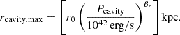 $$ \begin{aligned} r_{\mathrm{cavity,max} } = \left[r_0 \left(\frac{P_{\mathrm{cavity} }}{10^{42}\,\mathrm{erg/s}}\right)^{\beta _r}\right] \mathrm{kpc}. \end{aligned} $$
