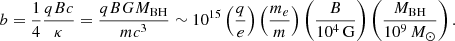 $$ \begin{aligned} b = \frac{1}{4} \frac{qBc}{\kappa } =\frac{q B G M_{\rm BH}}{m c^3} \sim 10^{15}\left(\frac{q}{e}\right)\left(\frac{m_e}{m}\right)\left(\frac{B}{10^4\,\mathrm{G}}\right)\left(\frac{M_{\rm BH}}{10^9\,M_{\odot }}\right). \end{aligned} $$
