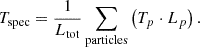 $$ \begin{aligned} T_{\mathrm{spec} } = \frac{1}{L_{\mathrm{tot} }}\sum _{\rm particles} \left(T_p \cdot L_p\right). \end{aligned} $$