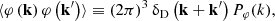 $$ \begin{aligned} \langle \varphi \left( \mathbf k \right) \varphi \left( \mathbf k ^\prime \right) \rangle \equiv \left(2\pi \right)^3 \updelta _{\rm D} \left( \mathbf k + \mathbf k ^\prime \right) P_\varphi (k), \end{aligned} $$