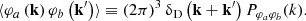 $$ \begin{aligned} \langle \varphi _a \left( \mathbf k \right) \varphi _b \left( \mathbf k ^\prime \right) \rangle \equiv \left(2\pi \right)^3 \updelta _{\rm D} \left( \mathbf k + \mathbf k ^\prime \right) P_{\varphi _a \varphi _b} (k). \end{aligned} $$