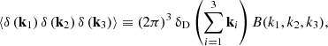 $$ \begin{aligned} \langle \delta \left( \mathbf k _1 \right)\delta \left( \mathbf k _2 \right) \delta \left( \mathbf k _3 \right) \rangle \equiv \left(2\pi \right)^3 \updelta _{\rm D} \left( \sum _{i=1}^3 \mathbf k _i \right) B (k_1, k_2, k_3), \end{aligned} $$