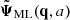 $ \tilde{\boldsymbol{\Psi}}_{\mathrm{ML}} (\mathbf{q}, a) $