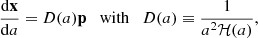 $$ \begin{aligned} \dfrac{\mathrm{d} \mathbf x }{\mathrm{d} a}&= {D}(a) \mathbf p \quad \mathrm{with} \quad {D}(a) \equiv \frac{1}{a^2 \mathcal{H} (a)}, \end{aligned} $$