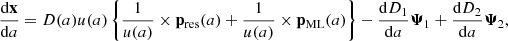 $$ \begin{aligned} \dfrac{\mathrm{d} \mathbf x }{\mathrm{d} a}&= {D}(a) u(a) \left\{ \frac{1}{u(a)} \times \mathbf p _\mathrm{res} (a) + \frac{1}{u(a)} \times \mathbf p _\mathrm{ML} (a) \right\} - \dfrac{\mathrm{d} D_1}{\mathrm{d} a} \boldsymbol{\Psi }_1 + \dfrac{\mathrm{d} D_2}{\mathrm{d} a} \boldsymbol{\Psi }_2, \end{aligned} $$