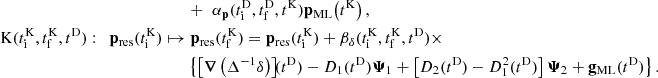 $$ \begin{aligned}&\quad \quad \quad \quad \quad \quad \quad + \,\, \alpha _\mathbf p (t_\mathrm{i} ^\mathrm{D} , t_\mathrm{f} ^\mathrm{D} , t^\mathrm{K} ) \mathbf p _\mathrm{ML} \!\left(t^\mathrm{K} \right), \nonumber \\ \mathrm{K} (t_\mathrm{i} ^\mathrm{K} ,t_\mathrm{f} ^\mathrm{K} ,t^\mathrm{D} ) :&\quad \mathbf p _\mathrm{res} (t_\mathrm{i} ^\mathrm{K} ) \mapsto \mathbf p _\mathrm{res} (t_\mathrm{f} ^\mathrm{K} ) = \mathbf p _\mathrm{res} (t_\mathrm{i} ^\mathrm{K} ) + \beta _\delta (t_\mathrm{i} ^\mathrm{K} , t_\mathrm{f} ^\mathrm{K} , t^\mathrm{D} ) \times \\ &\quad \quad \quad \quad \quad \quad \quad \left\{ \left[ \boldsymbol{\nabla }\left(\Delta ^{-1}\delta \right)\right]\!\!(t^\mathrm{D} ) - D_1(t^\mathrm{D} ) \boldsymbol{\Psi }_1 + \left[ D_2(t^\mathrm{D} ) - D_1^2(t^\mathrm{D} ) \right] \boldsymbol{\Psi }_2 + \mathbf g _\mathrm{ML} (t^\mathrm{D} ) \right\} .\end{aligned} $$