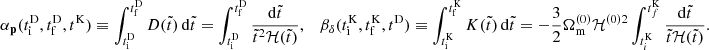 $$ \begin{aligned} \alpha _\mathbf p (t_\mathrm{i} ^\mathrm{D} , t_\mathrm{f} ^\mathrm{D} , t^\mathrm{K} ) \equiv \int _{t_\mathrm{i} ^\mathrm{D} }^{t_\mathrm{f} ^\mathrm{D} } {D}(\tilde{t}) \, {\mathrm{d} }\tilde{t} = \int _{t_\mathrm{i} ^\mathrm{D} }^{t_\mathrm{f} ^\mathrm{D} } \frac{{\mathrm{d} }\tilde{t}}{\tilde{t}^2\mathcal{H} (\tilde{t})}, \quad \beta _\delta (t_\mathrm{i} ^\mathrm{K} , t_\mathrm{f} ^\mathrm{K} , t^\mathrm{D} ) \equiv \int _{t_\mathrm{i} ^\mathrm{K} }^{t_\mathrm{f} ^\mathrm{K} } {K}(\tilde{t}) \, {\mathrm{d} }\tilde{t} = -\frac{3}{2} \Omega _\mathrm{m} ^{(0)} \mathcal{H} ^{(0)2} \int _{t_i^\mathrm{K} }^{t_f^\mathrm{K} } \frac{\mathrm{d} \tilde{t}}{\tilde{t} \mathcal{H} (\tilde{t})} . \end{aligned} $$