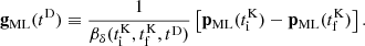 $$ \begin{aligned} \mathbf g _\mathrm{ML} (t^\mathrm{D} ) \equiv \frac{1}{\beta _\delta (t_\mathrm{i} ^\mathrm{K} , t_\mathrm{f} ^\mathrm{K} , t^\mathrm{D} )} \left[ \mathbf p _\mathrm{ML} (t_\mathrm{i} ^\mathrm{K} ) - \mathbf p _\mathrm{ML} (t_\mathrm{f} ^\mathrm{K} ) \right]. \end{aligned} $$