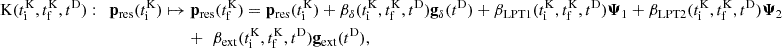 $$ \begin{aligned} \mathrm{K} (t_\mathrm{i} ^\mathrm{K} ,t_\mathrm{f} ^\mathrm{K} ,t^\mathrm{D} ) :&\quad \mathbf p _\mathrm{res} (t_\mathrm{i} ^\mathrm{K} ) \mapsto \mathbf p _\mathrm{res} (t_\mathrm{f} ^\mathrm{K} ) = \mathbf p _\mathrm{res} (t_\mathrm{i} ^\mathrm{K} ) + \beta _\delta (t_\mathrm{i} ^\mathrm{K} , t_\mathrm{f} ^\mathrm{K} , t^\mathrm{D} ) \mathbf g _\delta (t^\mathrm{D} ) + \beta _\mathrm{LPT1} (t_\mathrm{i} ^\mathrm{K} , t_\mathrm{f} ^\mathrm{K} , t^\mathrm{D} ) \boldsymbol{\Psi }_1 + \beta _\mathrm{LPT2} (t_\mathrm{i} ^\mathrm{K} , t_\mathrm{f} ^\mathrm{K} , t^\mathrm{D} ) \boldsymbol{\Psi }_2 \nonumber \\&\quad \quad \quad \quad \quad \quad \quad + \,\, \beta _\mathrm{ext} (t_\mathrm{i} ^\mathrm{K} , t_\mathrm{f} ^\mathrm{K} , t^\mathrm{D} ) \mathbf g _\mathrm{ext} (t^\mathrm{D} ) , \end{aligned} $$