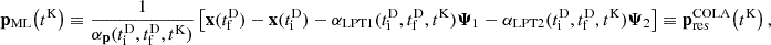 $$ \begin{aligned} \mathbf p _\mathrm{ML} \!\left(t^\mathrm{K} \right) \equiv \frac{1}{\alpha _\mathbf p (t_\mathrm{i} ^\mathrm{D} , t_\mathrm{f} ^\mathrm{D} , t^\mathrm{K} )} \left[ \mathbf x (t_\mathrm{f} ^\mathrm{D} )- \mathbf x (t_\mathrm{i} ^\mathrm{D} ) - \alpha _\mathrm{LPT1} (t_\mathrm{i} ^\mathrm{D} , t_\mathrm{f} ^\mathrm{D} , t^\mathrm{K} ) \boldsymbol{\Psi }_1 - \alpha _\mathrm{LPT2} (t_\mathrm{i} ^\mathrm{D} , t_\mathrm{f} ^\mathrm{D} , t^\mathrm{K} ) \boldsymbol{\Psi }_2 \right] \equiv \mathbf p _\mathrm{res} ^\mathrm{COLA} \!\left(t^\mathrm{K} \right), \end{aligned} $$