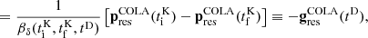 $$ \begin{aligned}&= \frac{1}{\beta _\delta (t_\mathrm{i} ^\mathrm{K} , t_\mathrm{f} ^\mathrm{K} , t^\mathrm{D} )} \left[ \mathbf p _\mathrm{res} ^\mathrm{COLA} (t_\mathrm{i} ^\mathrm{K} ) - \mathbf p _\mathrm{res} ^\mathrm{COLA} (t_\mathrm{f} ^\mathrm{K} ) \right] \equiv - \mathbf g _\mathrm{res} ^\mathrm{COLA} (t^\mathrm{D} ), \end{aligned} $$