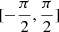 $ [-\frac{\pi}{2},\frac{\pi}{2}] $