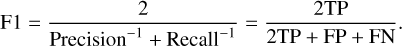 ${\rm{F}}1 = {2 \over {{\rm{ Precision}}{{\rm{ }}^{ - 1}} + {\rm{ Recall}}{{\rm{ }}^{ - 1}}}} = {{2{\rm{TP}}} \over {2{\rm{TP}} + {\rm{FP}} + {\rm{FN}}}}.$