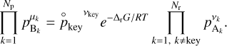 $\prod\limits_{k = 1}^{{N_{\rm{p}}}} {\,p_{{{\rm{B}}_k}}^{{\mu _k}}} = {\mathop p\limits^ \circ _{{\rm{key}}}}^{{v_{{\rm{key}}}}}{e^{ - {\Delta _{\rm{r}}}G/RT}}\prod\limits_{k = 1,k \ne {\rm{key}}}^{{N_{\rm{r}}}} {p_{{{\rm{A}}_k}}^{{v_k}}} .$