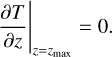 ${{\partial T} \over {\partial z}}{|_{z = {z_{\max }}}} = 0.$
