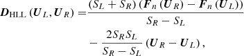 $$ \begin{aligned} \begin{aligned} \boldsymbol{D}_{\rm HLL}\left(\boldsymbol{U}_{L},\boldsymbol{U}_{R}\right)=&\frac{\left(S_L+S_R\right)\left(\boldsymbol{F}_{n}\left(\boldsymbol{U}_{R}\right)-\boldsymbol{F}_{n}\left(\boldsymbol{U}_{L}\right)\right)}{S_R-S_L}\\&-\frac{2S_RS_L}{S_R-S_L}\left(\boldsymbol{U}_{R}-\boldsymbol{U}_{L}\right), \end{aligned} \end{aligned} $$