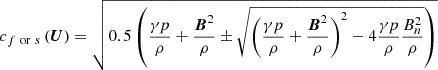 $ c_{f~\mathrm{or}~s}\left(\boldsymbol{U}\right)=\sqrt{0.5\left(\frac{\gamma p}{\rho}+\frac{\boldsymbol{B}^2}{\rho} \pm \sqrt{\left(\frac{\gamma p}{\rho}+\frac{\boldsymbol{B}^2}{\rho}\right)^2-4\frac{\gamma p}{\rho}\frac{B_{n}^2}{\rho}}\right)} $