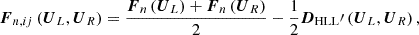 $$ \begin{aligned} \boldsymbol{F}_{n,ij}\left(\boldsymbol{U}_{L},\boldsymbol{U}_{R}\right)=\frac{\boldsymbol{F}_n\left(\boldsymbol{U}_{L}\right)+\boldsymbol{F}_n\left(\boldsymbol{U}_{R}\right)}{2}-\frac{1}{2}\boldsymbol{D}_{\rm HLL}\prime \left(\boldsymbol{U}_{L},\boldsymbol{U}_{R}\right), \end{aligned} $$