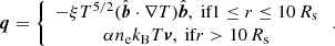 $$ \begin{aligned} \boldsymbol{q}=\left\{ \begin{array}{c} -\xi T^{5 / 2}(\hat{\boldsymbol{b}} \cdot \nabla T) \hat{\boldsymbol{b}}, \text{ if} 1 \le r \le 10\,R_{\rm s} \\ \alpha n_{\rm e} k_{\rm B} T \boldsymbol{v}, \text{ if} r>10\, R_{\rm s} \end{array}\right.. \end{aligned} $$