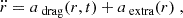$$ \begin{aligned} \ddot{r}=a_{\text{ drag}}(r,t)+a_{\text{ extra}}(r)\;, \end{aligned} $$