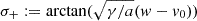 $ \sigma_+:=\arctan(\sqrt{\gamma/a}(w-v_0)) $