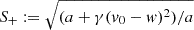 $ S_+:= \sqrt{(a+\gamma(v_0-w)^2)/a} $