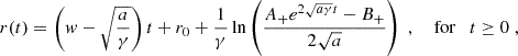 $$ \begin{aligned} r(t) = \left(w-\sqrt{\frac{a}{\gamma }}\right)t+r_0 +\frac{1}{\gamma }\ln \left(\frac{A_+e^{2\sqrt{a\gamma }t}-B_+}{2\sqrt{a}}\right)\;,\quad \text{ for}\quad t\ge 0\;, \end{aligned} $$