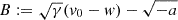 $ B:=\sqrt{\gamma}(v_0-w)-\sqrt{-a} $