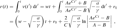 $$ \begin{aligned} r(t)&=\int _0^tv(t^{\prime })\text{ d}t^{\prime }=wt+\int _0^t\frac{Ae^{Ct^{\prime }}+B}{Ae^{Ct^{\prime }}-B}\sqrt{-\frac{a}{\gamma }}\text{ d}t^{\prime }+r_0\\&=\left(w-\sqrt{-\frac{a}{\gamma }}\right)t+r_0+\frac{2}{C}\sqrt{-\frac{a}{\gamma }}\ln \left|\frac{Ae^{Ct}-B}{A-B}\right|\;, \end{aligned} $$