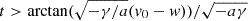 $ t > \arctan(\sqrt{-\gamma/a}(v_0-w))/\sqrt{-a\gamma} $