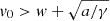 $ v_0 > w+\sqrt{a/\gamma} $