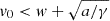 $ v_0 < w+\sqrt{a/\gamma} $