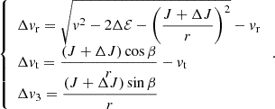 $$ \begin{aligned} {\left\{ \begin{array}{ll} \displaystyle \Delta v_{\rm r} = \sqrt{v^2 - 2 \Delta \mathcal{E} - \left(\frac{J + \Delta J}{r}\right)^2} - v_{\rm r} \\ \displaystyle \Delta v_{\rm t} = \frac{(J + \Delta J) \cos {\beta }}{r} - v_{\rm t} \\ \displaystyle \Delta v_{\rm 3} = \frac{(J + \Delta J) \sin {\beta }}{r} \end{array}\right.} \, . \end{aligned} $$
