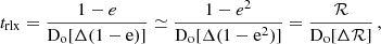 $$ \begin{aligned} t_{\rm rlx} = \frac{1-e}{\mathrm{D_{\rm o} [\Delta (1-e)]}} \simeq \frac{1-e^2}{\mathrm{D_{\rm o} [\Delta (1-e^2)]}} = \frac{\mathcal{R} }{\mathrm{D_{\rm o} [\Delta \mathcal{R} }]} \, , \end{aligned} $$