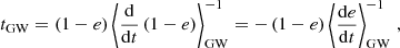 $$ \begin{aligned} t_{\rm GW} = (1-e) \left\langle \frac{\mathrm{d} }{\mathrm{d} t } \left( 1-e \right) \right\rangle ^{-1}_{\rm GW} = - \left( 1-e \right) \left\langle \frac{\mathrm{d} e}{\mathrm{d} t } \right\rangle ^{-1}_{\rm GW} \, , \end{aligned} $$
